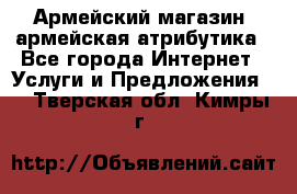Армейский магазин ,армейская атрибутика - Все города Интернет » Услуги и Предложения   . Тверская обл.,Кимры г.